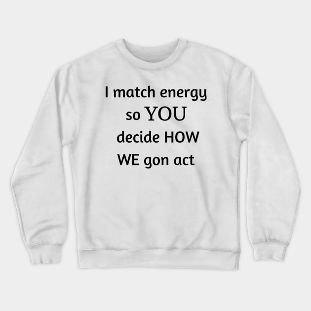 i match energy so you decide how we gon act Crewneck Sweatshirt by mdr design